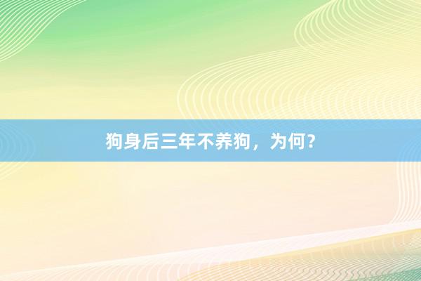 狗身后三年不养狗，为何？