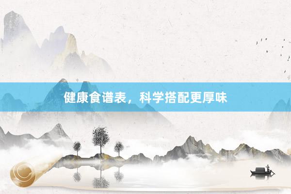 健康食谱表，科学搭配更厚味
